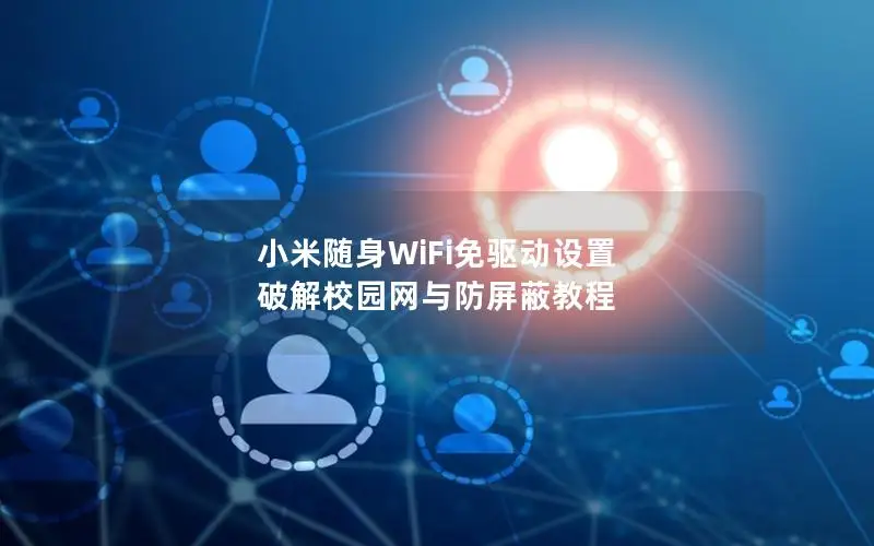 小米随身WiFi免驱动设置 破解校园网与防屏蔽教程