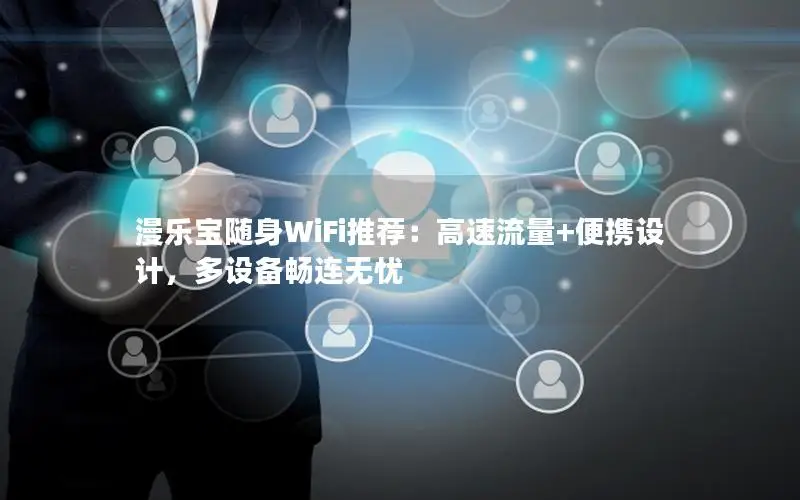 漫乐宝随身WiFi推荐：高速流量+便携设计，多设备畅连无忧
