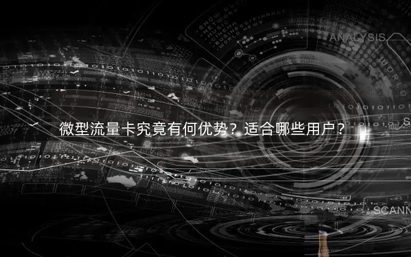 微型流量卡究竟有何优势？适合哪些用户？