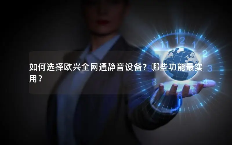 如何选择欧兴全网通静音设备？哪些功能最实用？