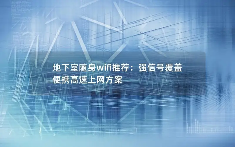 地下室随身wifi推荐：强信号覆盖 便携高速上网方案