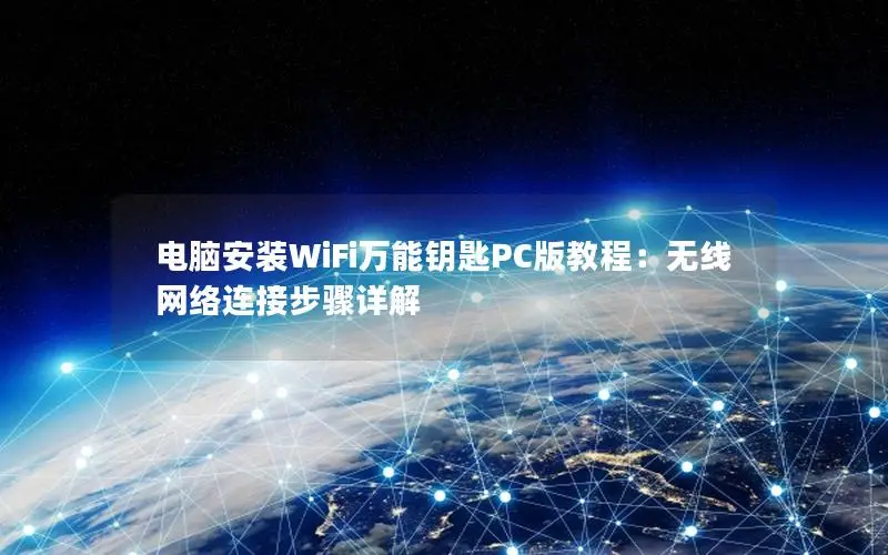 电脑安装WiFi万能钥匙PC版教程：无线网络连接步骤详解
