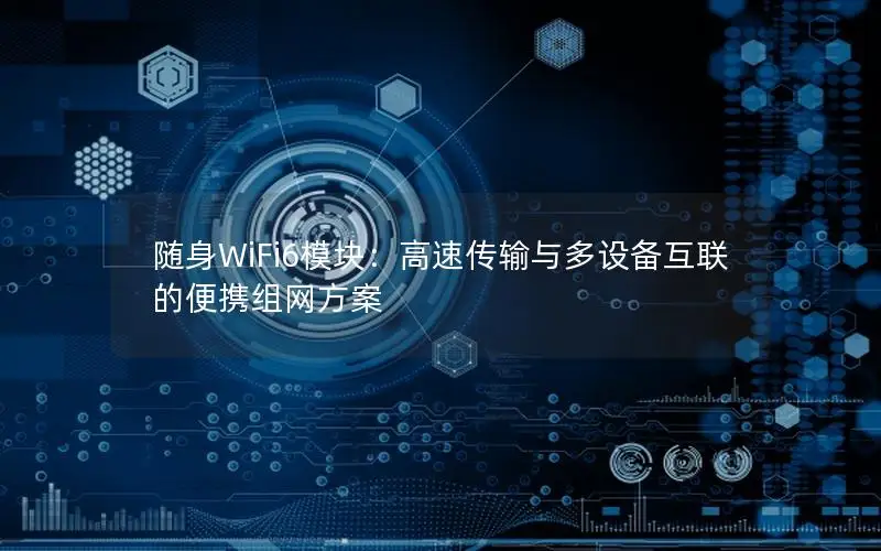 随身WiFi6模块：高速传输与多设备互联的便携组网方案