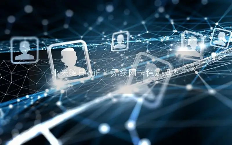 小米随身WiFi当无线网卡稳定吗？