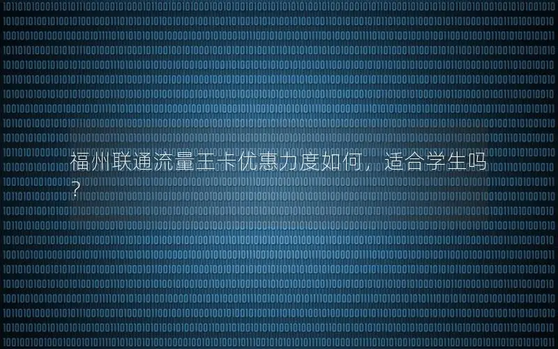福州联通流量王卡优惠力度如何，适合学生吗？