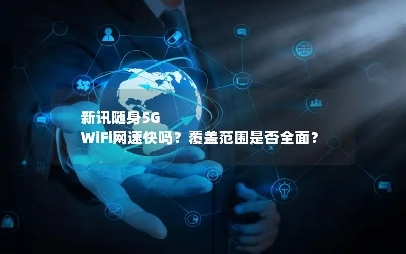 新讯随身5G WiFi网速快吗？覆盖范围是否全面？