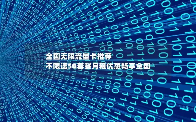 全国无限流量卡推荐  不限速5G套餐月租优惠畅享全国