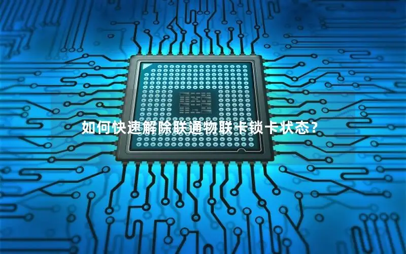 如何快速解除联通物联卡锁卡状态？