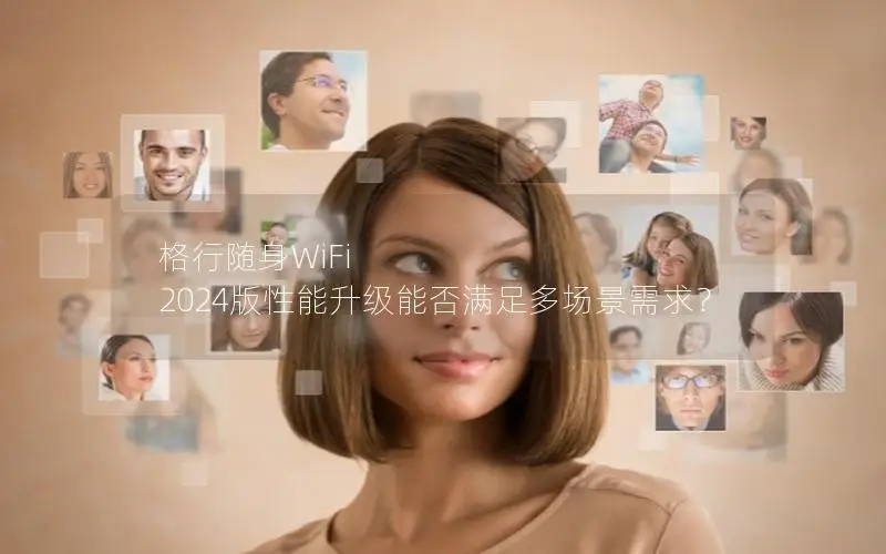格行随身WiFi 2024版性能升级能否满足多场景需求？