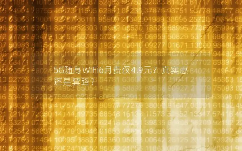5G随身WiFi6月费仅4.9元？真实惠还是套路？