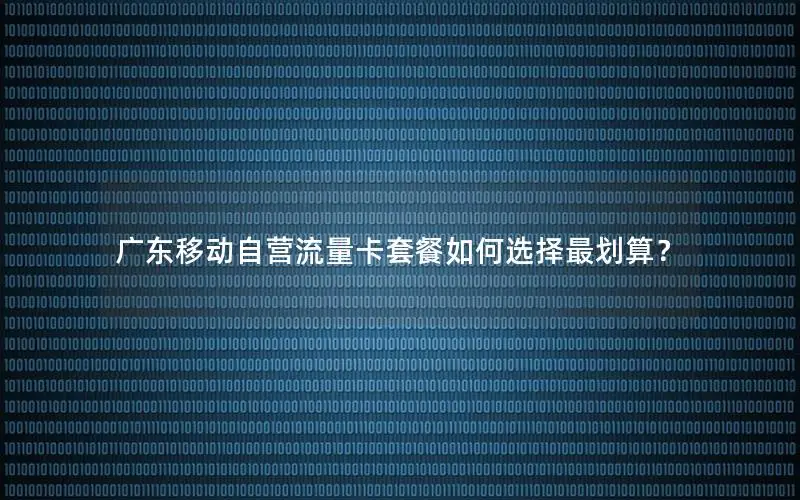 广东移动自营流量卡套餐如何选择最划算？