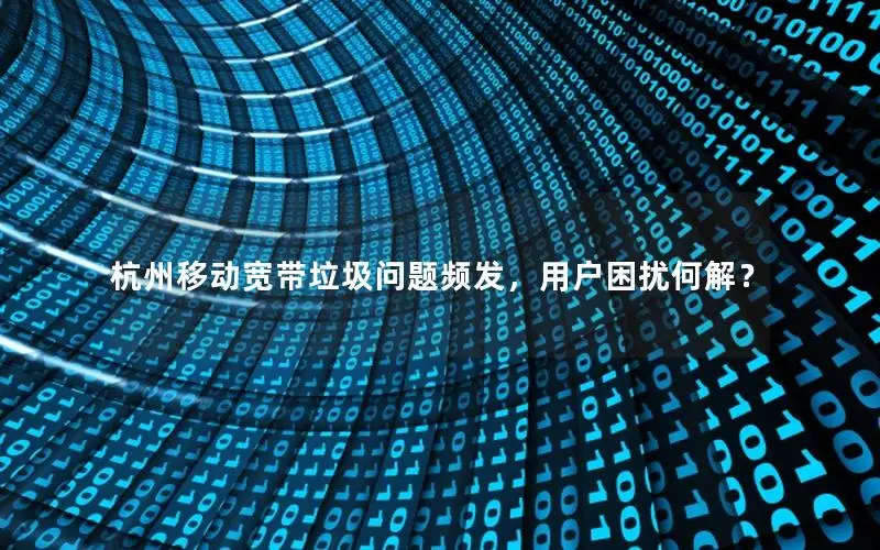 杭州移动宽带垃圾问题频发，用户困扰何解？