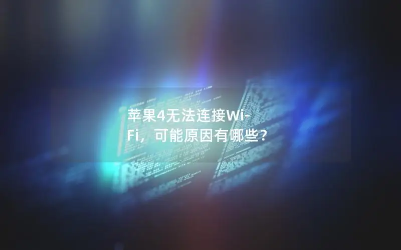 苹果4无法连接Wi-Fi，可能原因有哪些？