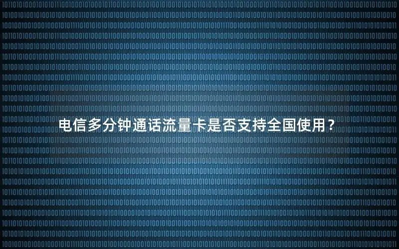 电信多分钟通话流量卡是否支持全国使用？