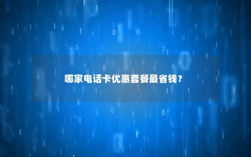 哪家电话卡优惠套餐最省钱？