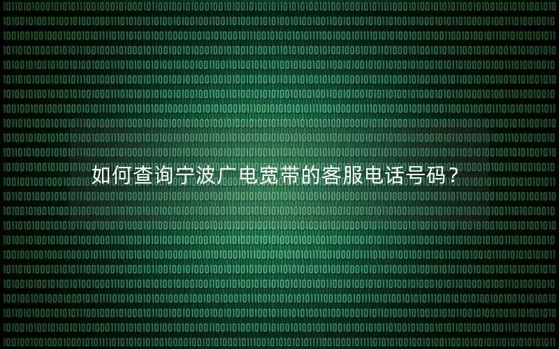 如何查询宁波广电宽带的客服电话号码？