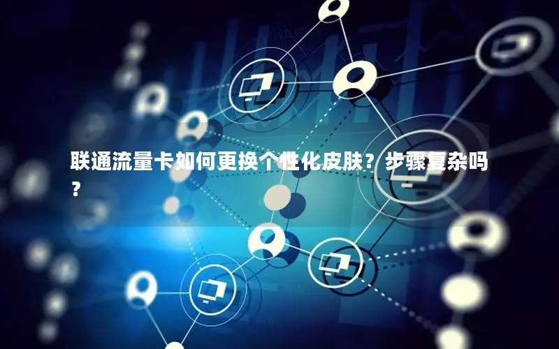 联通流量卡如何更换个性化皮肤？步骤复杂吗？