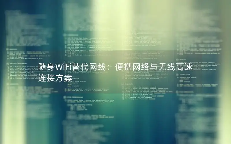 随身WiFi替代网线：便携网络与无线高速连接方案