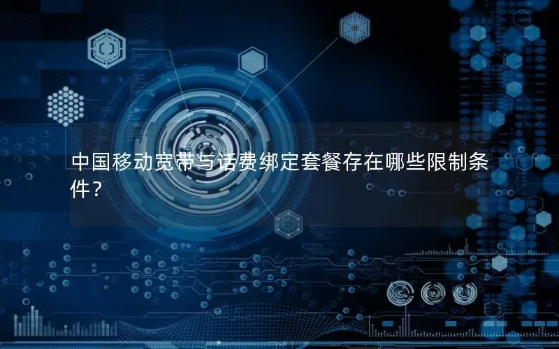 中国移动宽带与话费绑定套餐存在哪些限制条件？