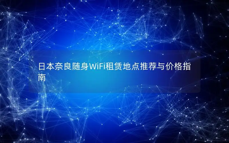 日本奈良随身WiFi租赁地点推荐与价格指南