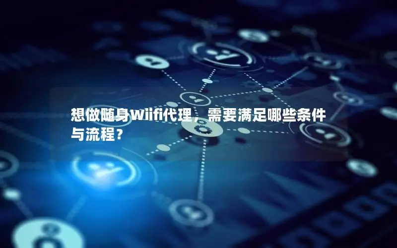 想做随身Wiifi代理，需要满足哪些条件与流程？