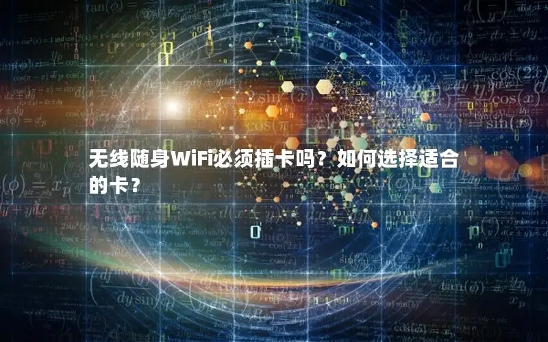 无线随身WiFi必须插卡吗？如何选择适合的卡？