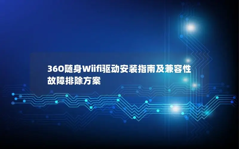 36O随身Wiifi驱动安装指南及兼容性故障排除方案