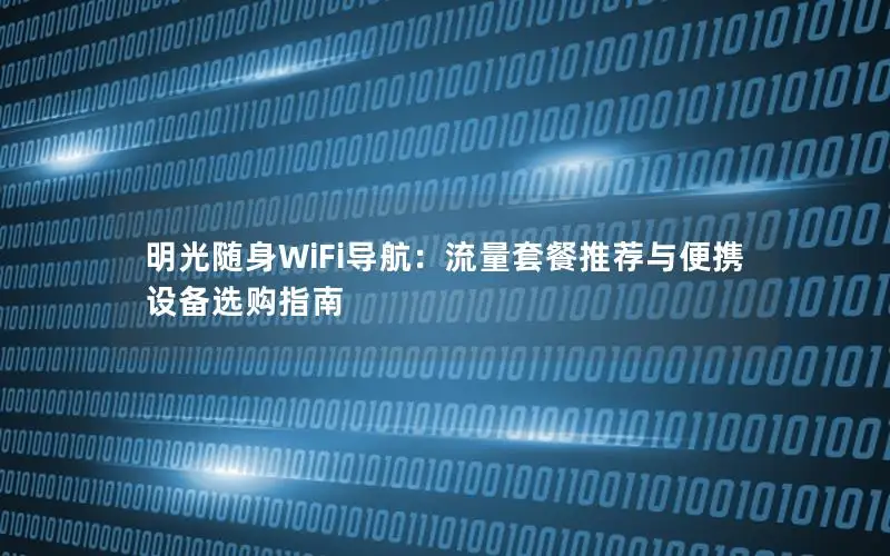明光随身WiFi导航：流量套餐推荐与便携设备选购指南