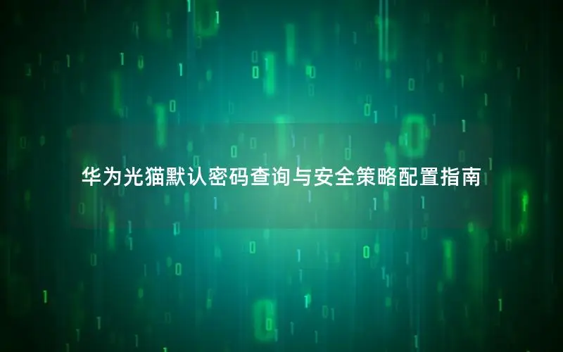 华为光猫默认密码查询与安全策略配置指南