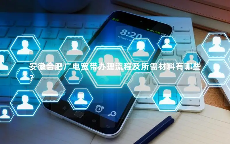 安徽合肥广电宽带办理流程及所需材料有哪些？