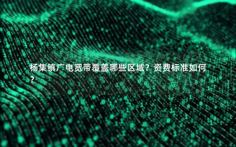 杨集镇广电宽带覆盖哪些区域？资费标准如何？