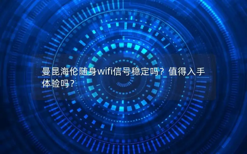 曼昆海伦随身wifi信号稳定吗？值得入手体验吗？