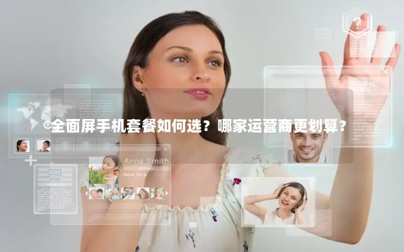 全面屏手机套餐如何选？哪家运营商更划算？
