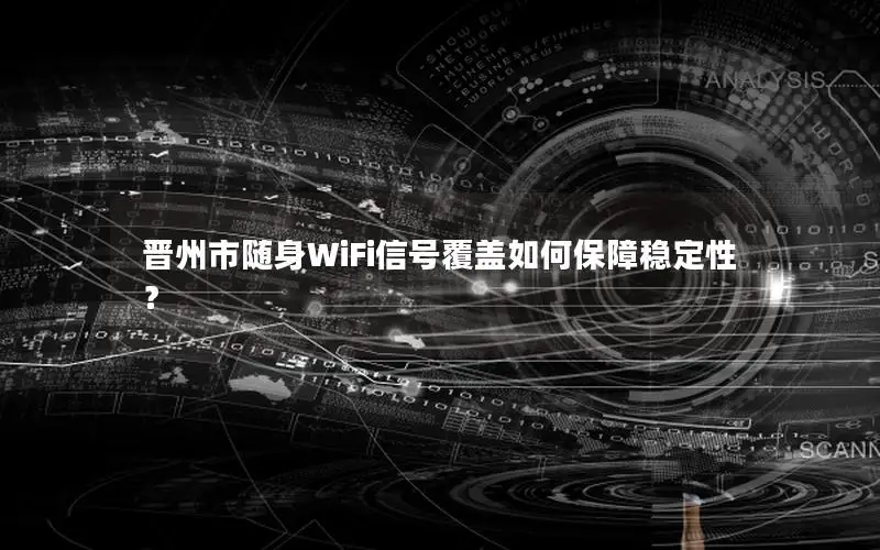 晋州市随身WiFi信号覆盖如何保障稳定性？