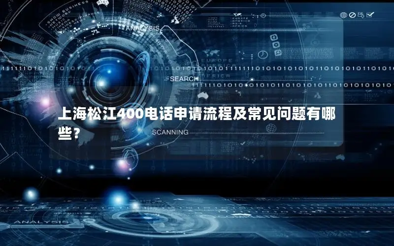 上海松江400电话申请流程及常见问题有哪些？
