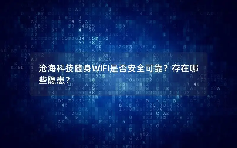 沧海科技随身WiFi是否安全可靠？存在哪些隐患？