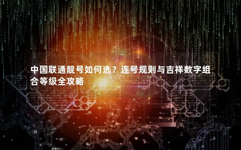 中国联通靓号如何选？连号规则与吉祥数字组合等级全攻略