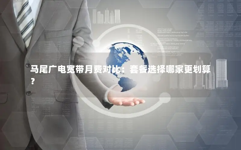 马尾广电宽带月费对比：套餐选择哪家更划算？