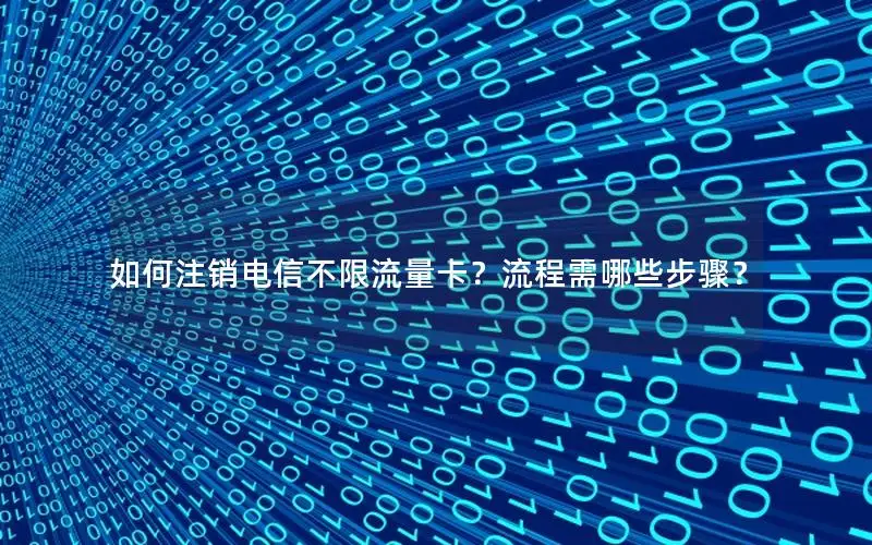 如何注销电信不限流量卡？流程需哪些步骤？