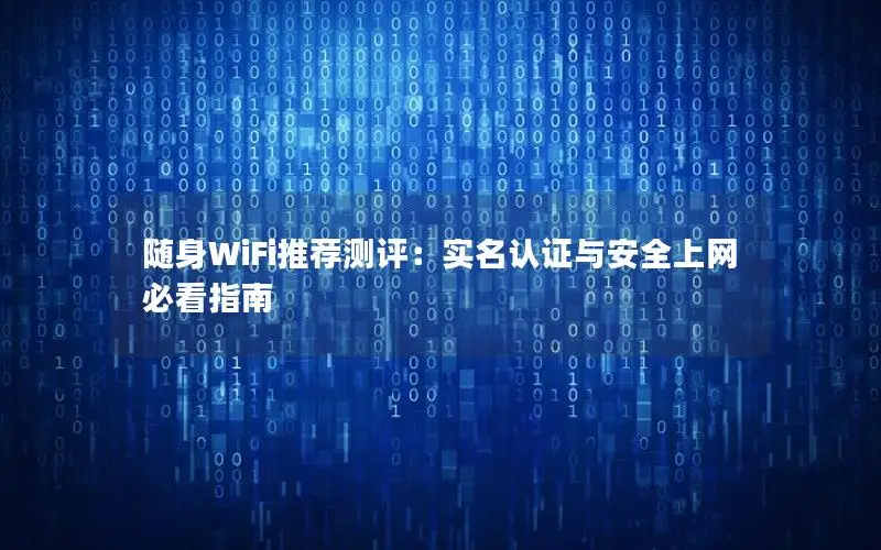 随身WiFi推荐测评：实名认证与安全上网必看指南