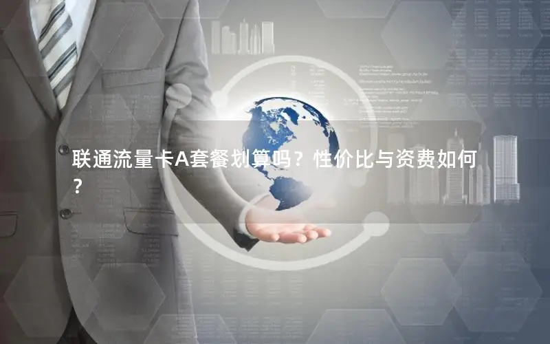 联通流量卡A套餐划算吗？性价比与资费如何？