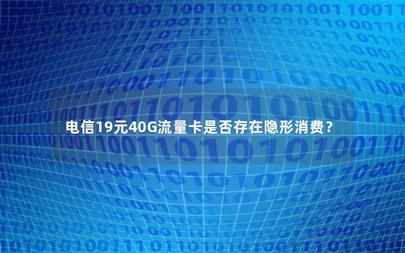 电信19元40G流量卡是否存在隐形消费？