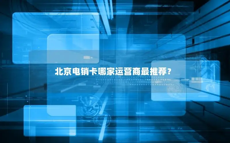 北京电销卡哪家运营商最推荐？