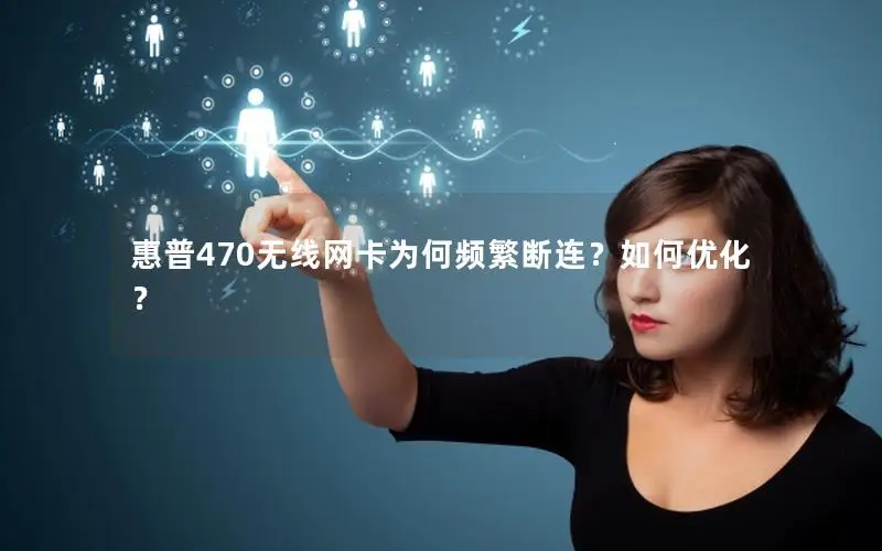 惠普470无线网卡为何频繁断连？如何优化？