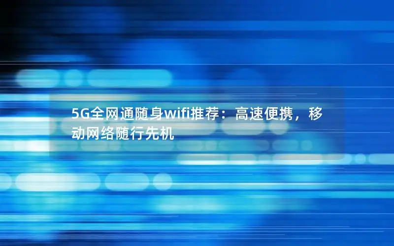 5G全网通随身wifi推荐：高速便携，移动网络随行先机