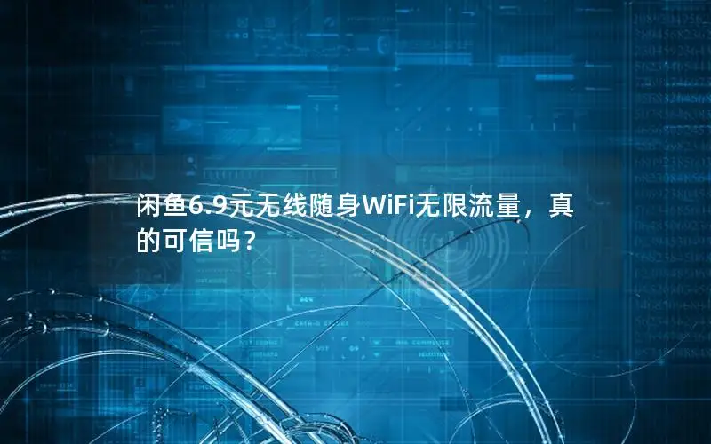 闲鱼6.9元无线随身WiFi无限流量，真的可信吗？