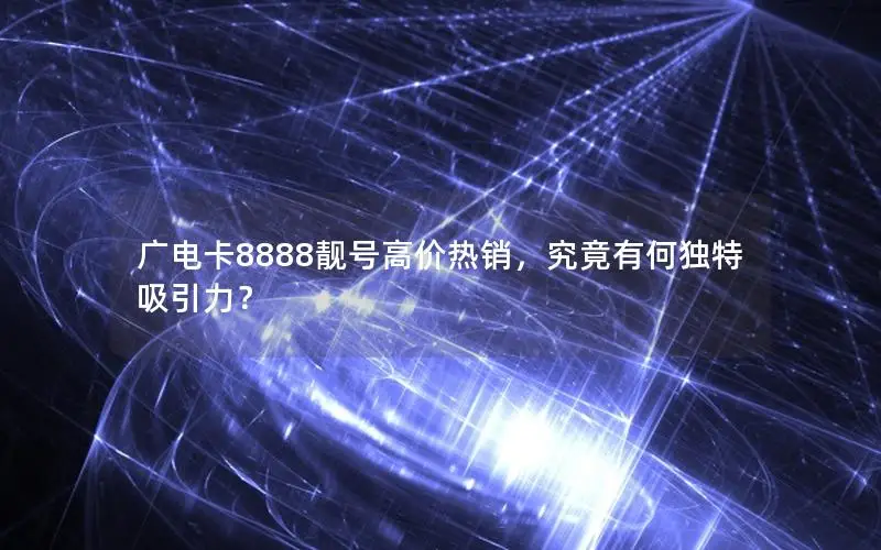 广电卡8888靓号高价热销，究竟有何独特吸引力？