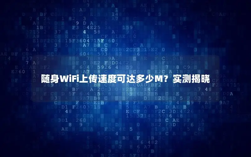 随身WiFi上传速度可达多少M？实测揭晓