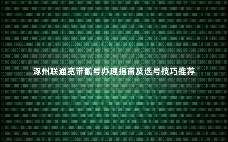 涿州联通宽带靓号办理指南及选号技巧推荐
