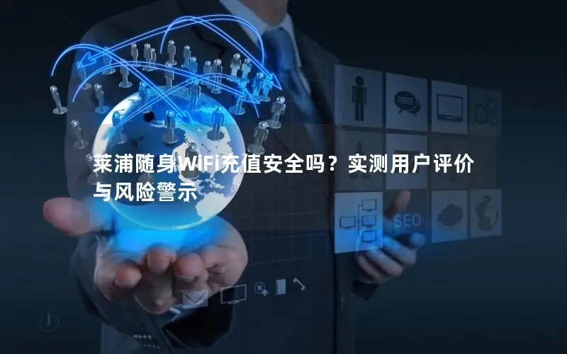 莱浦随身WiFi充值安全吗？实测用户评价与风险警示